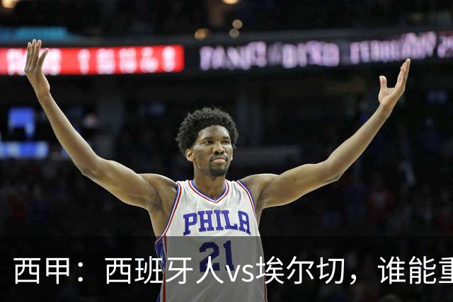 西甲：西班牙人vs埃尔切，谁能重返胜轨？